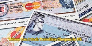 Where Can I Cash Travellers Cheques In Uk