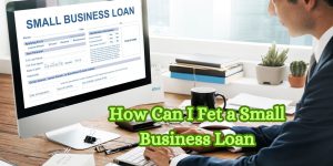 How Can I Fet a Small Business Loan