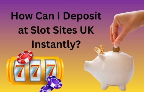 How Can I Deposit at Slot Sites UK Instantly
